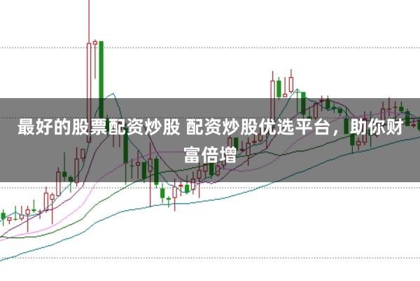最好的股票配资炒股 配资炒股优选平台，助你财富倍增