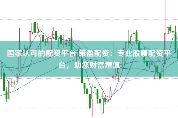 国家认可的配资平台 策盈配资：专业股票配资平台，助您财富增值
