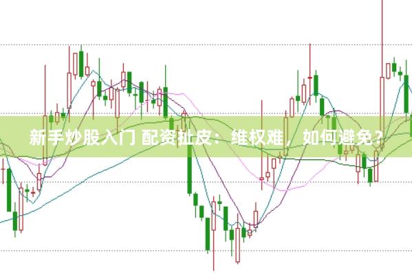 新手炒股入门 配资扯皮：维权难，如何避免？