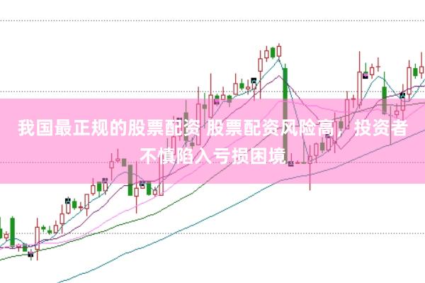 我国最正规的股票配资 股票配资风险高，投资者不慎陷入亏损困境