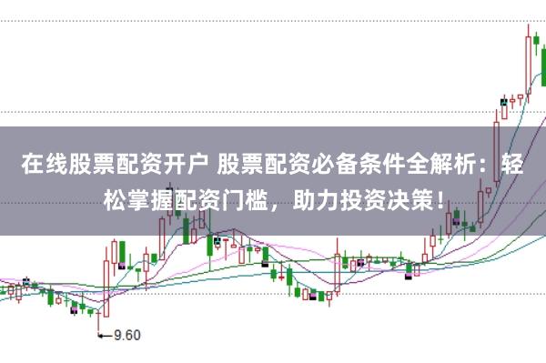 在线股票配资开户 股票配资必备条件全解析：轻松掌握配资门槛，助力投资决策！