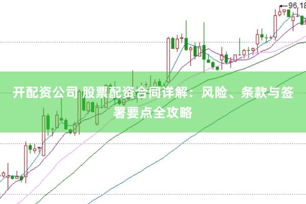 开配资公司 股票配资合同详解：风险、条款与签署要点全攻略