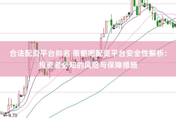 合法配资平台排名 策略吧配资平台安全性解析：投资者必知的风险与保障措施