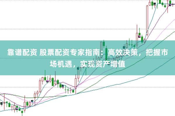 靠谱配资 股票配资专家指南：高效决策，把握市场机遇，实现资产增值