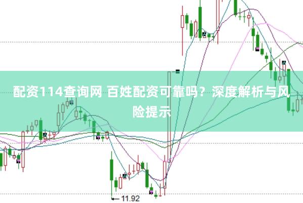 配资114查询网 百姓配资可靠吗？深度解析与风险提示