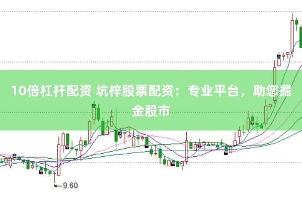 10倍杠杆配资 坑梓股票配资：专业平台，助您掘金股市