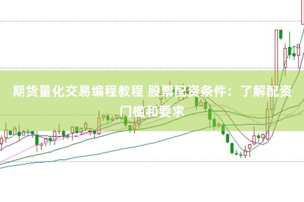 期货量化交易编程教程 股票配资条件：了解配资门槛和要求