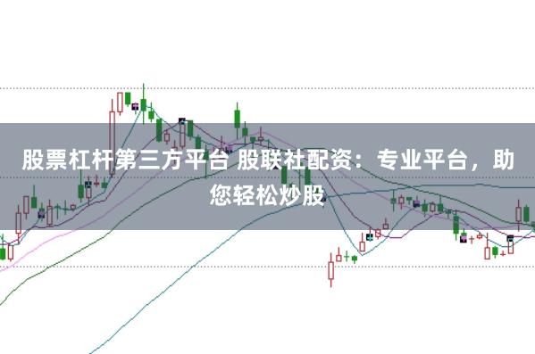 股票杠杆第三方平台 股联社配资：专业平台，助您轻松炒股