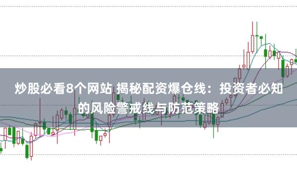 炒股必看8个网站 揭秘配资爆仓线:投资者必知的风险警戒线与防范策略