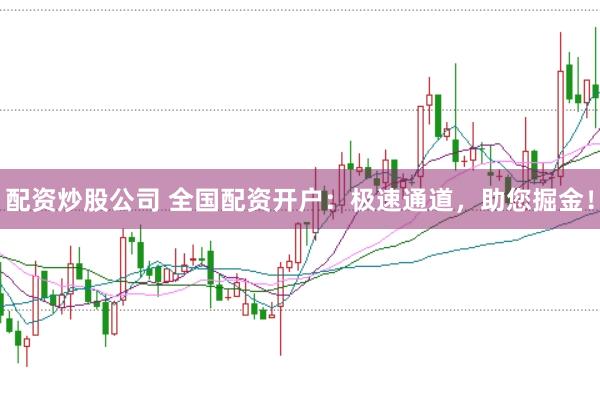 配资炒股公司 全国配资开户:极速通道,助您掘金!