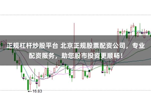 正规杠杆炒股平台 北京正规股票配资公司，专业配资服务，助您股市投资更顺畅！