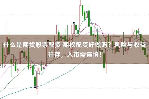 什么是期货股票配资 期权配资好做吗?风险与收益并存,入市需谨慎!