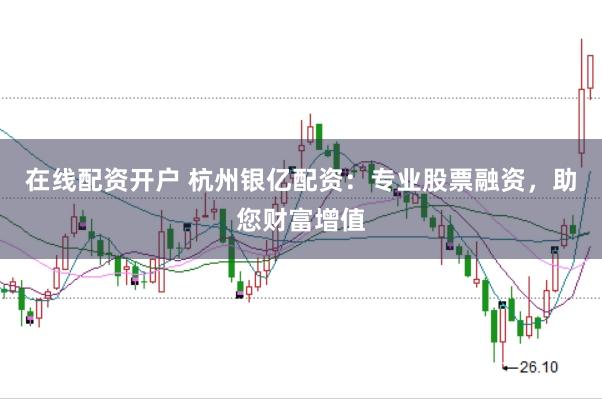 在线配资开户 杭州银亿配资:专业股票融资,助您财富增值