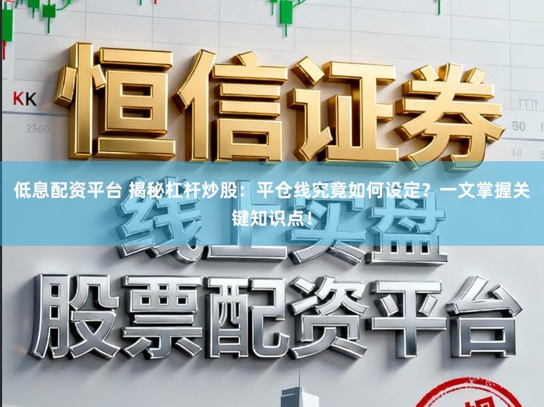 低息配资平台 揭秘杠杆炒股：平仓线究竟如何设定？一文掌握关键知识点！