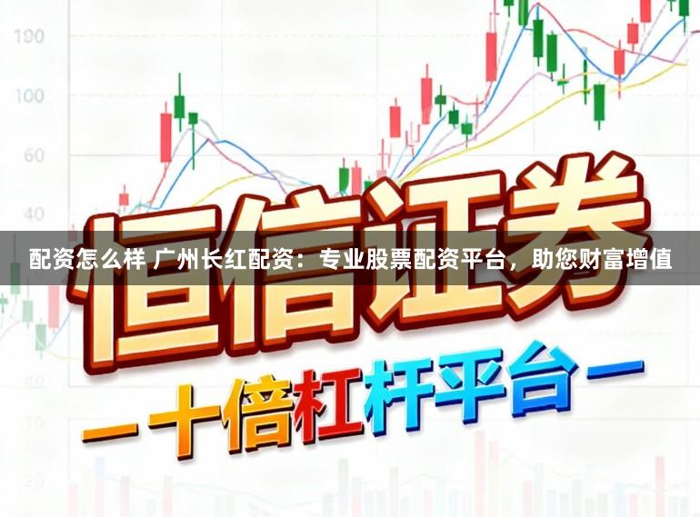 配资怎么样 广州长红配资:专业股票配资平台,助您财富增值