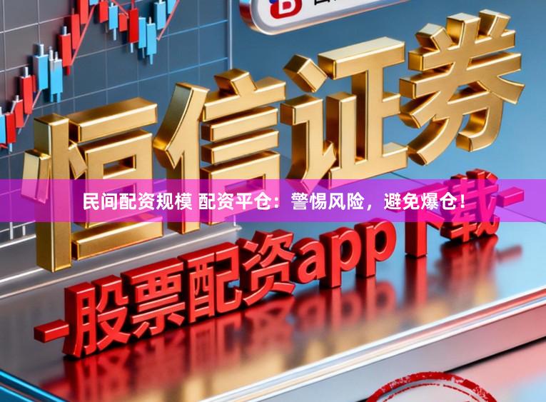 民间配资规模 配资平仓：警惕风险，避免爆仓！