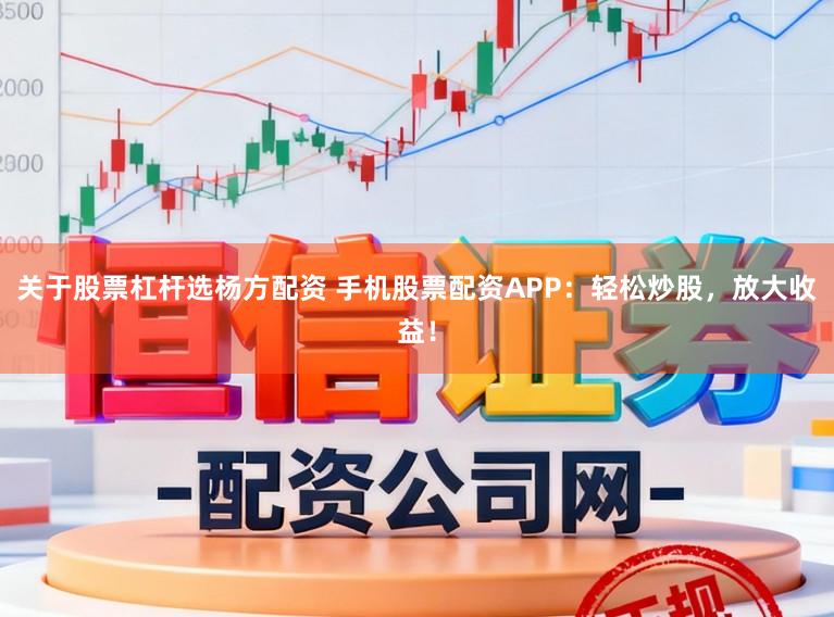 关于股票杠杆选杨方配资 手机股票配资APP：轻松炒股，放大收益！