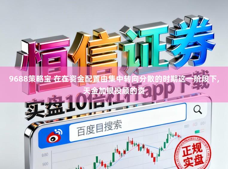 9688策略宝 在在资金配置由集中转向分散的时期这一阶段下，天金加银投顾的资