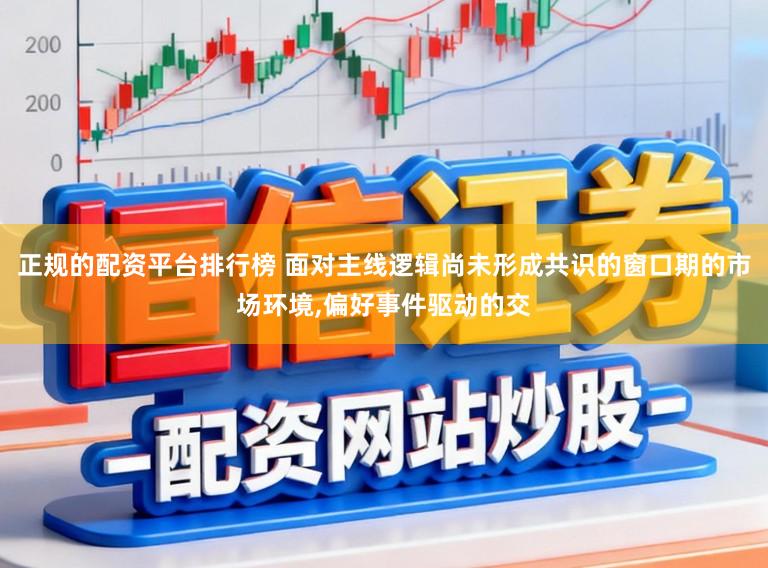 正规的配资平台排行榜 面对主线逻辑尚未形成共识的窗口期的市场环境,偏好事件驱动的交