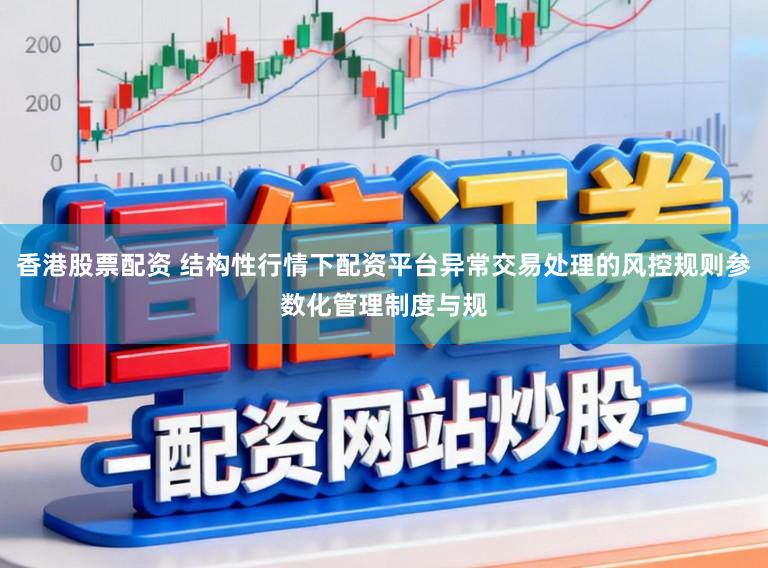 香港股票配资 结构性行情下配资平台异常交易处理的风控规则参数化管理制度与规