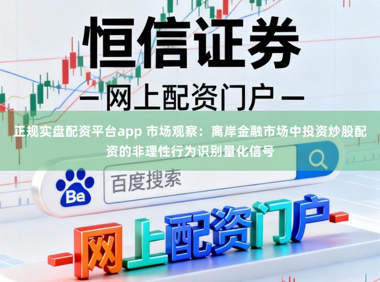 正规实盘配资平台app 市场观察：离岸金融市场中投资炒股配资的非理性行为识别量化信号