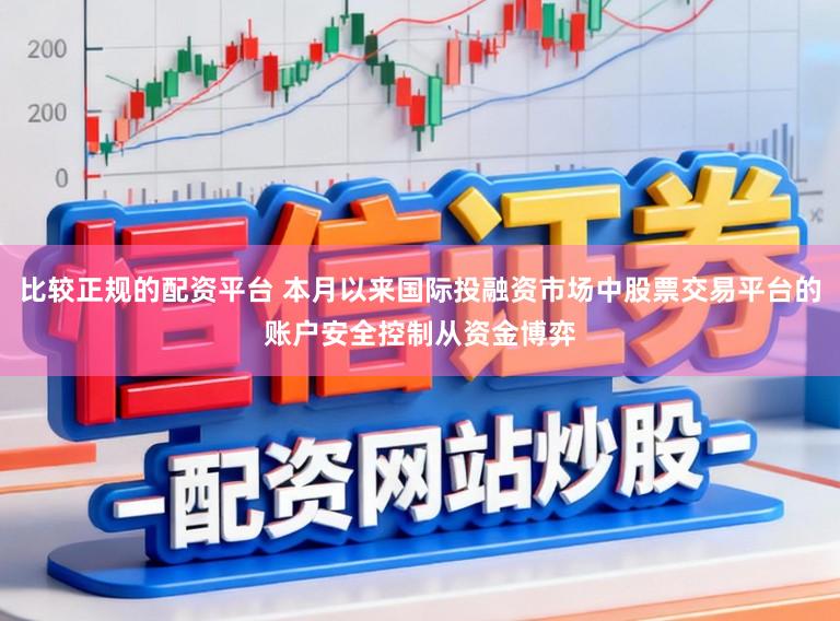 比较正规的配资平台 本月以来国际投融资市场中股票交易平台的账户安全控制从资金博弈