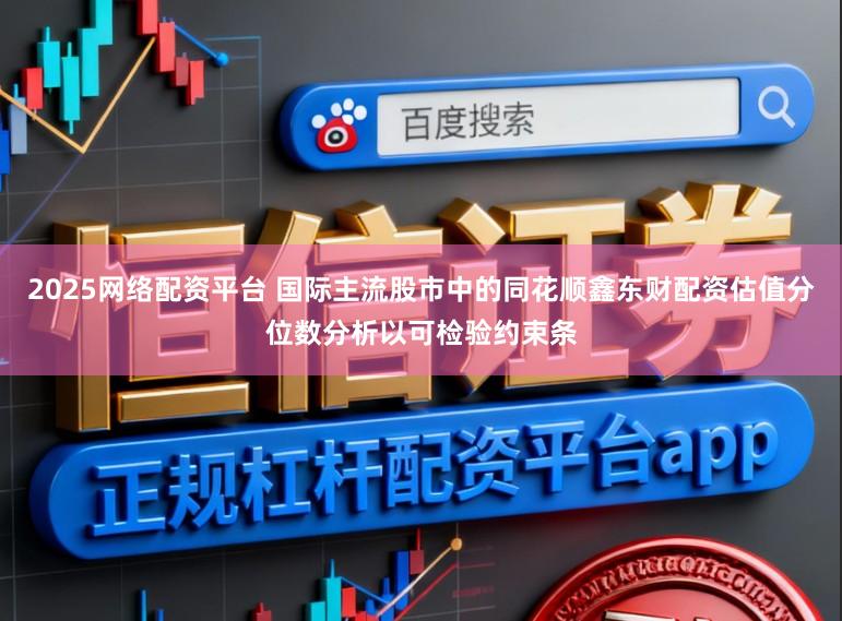 2025网络配资平台 国际主流股市中的同花顺鑫东财配资估值分位数分析以可检验约束条