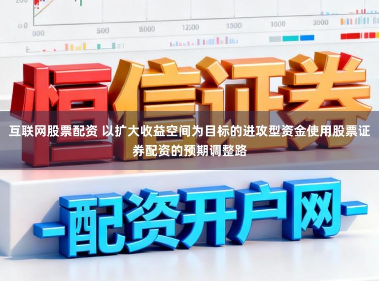 互联网股票配资 以扩大收益空间为目标的进攻型资金使用股票证券配资的预期调整路