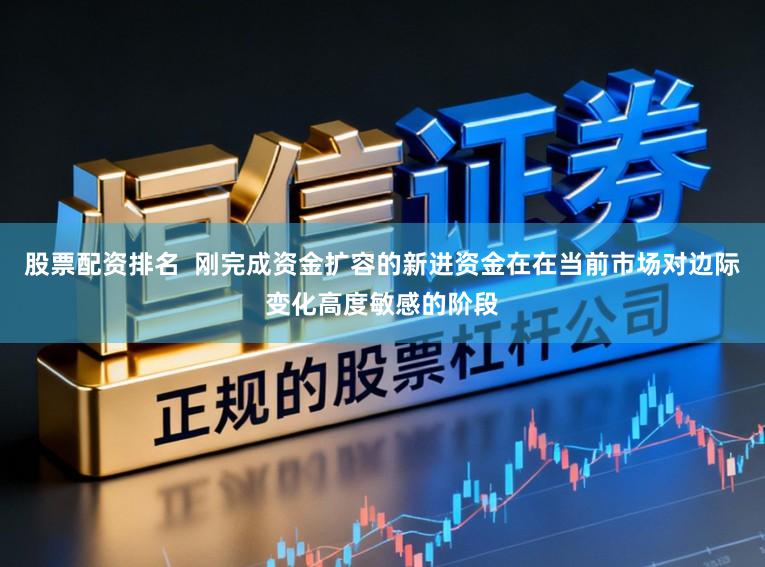 股票配资排名  刚完成资金扩容的新进资金在在当前市场对边际变化高度敏感的阶段