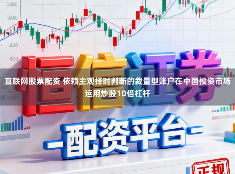 互联网股票配资 依赖主观择时判断的裁量型账户在中国投资市场运用炒股10倍杠杆