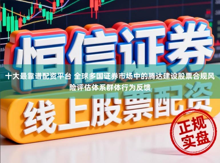 十大最靠谱配资平台 全球多国证券市场中的腾达建设股票合规风险评估体系群体行为反馈