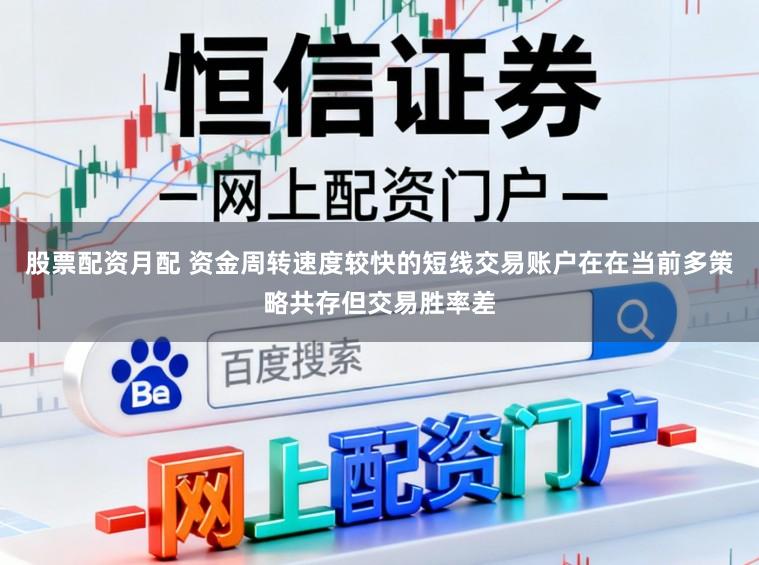 股票配资月配 资金周转速度较快的短线交易账户在在当前多策略共存但交易胜率差