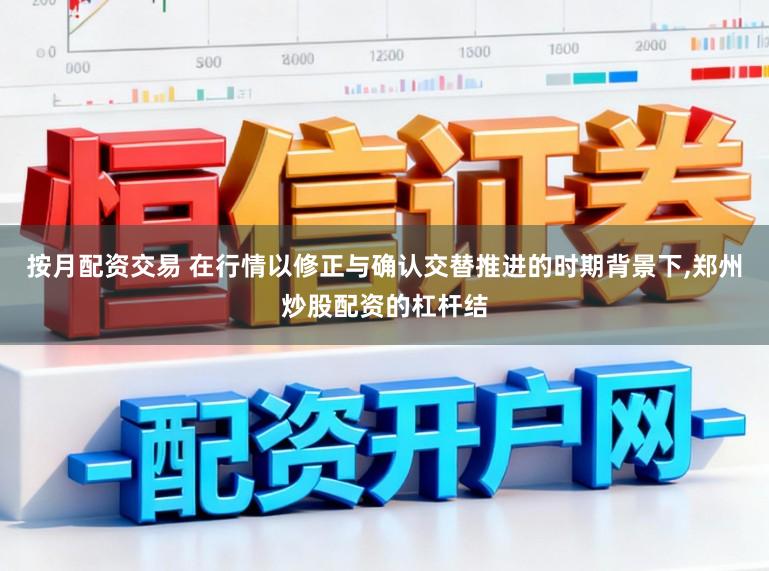 按月配资交易 在行情以修正与确认交替推进的时期背景下，郑州炒股配资的杠杆结