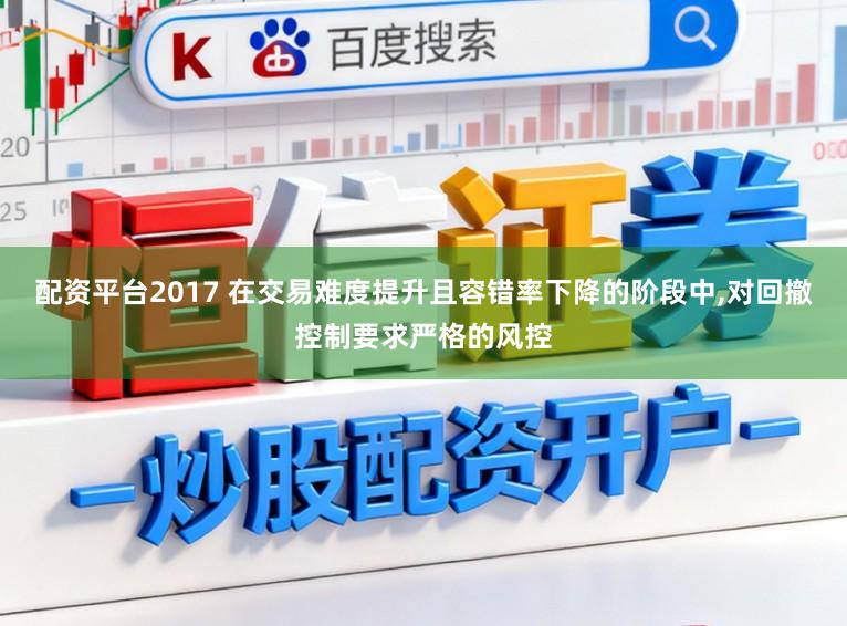 配资平台2017 在交易难度提升且容错率下降的阶段中，对回撤控制要求严格的风控