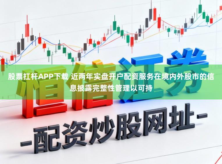 股票扛杆APP下载 近两年实盘开户配资服务在境内外股市的信息披露完整性管理以可持