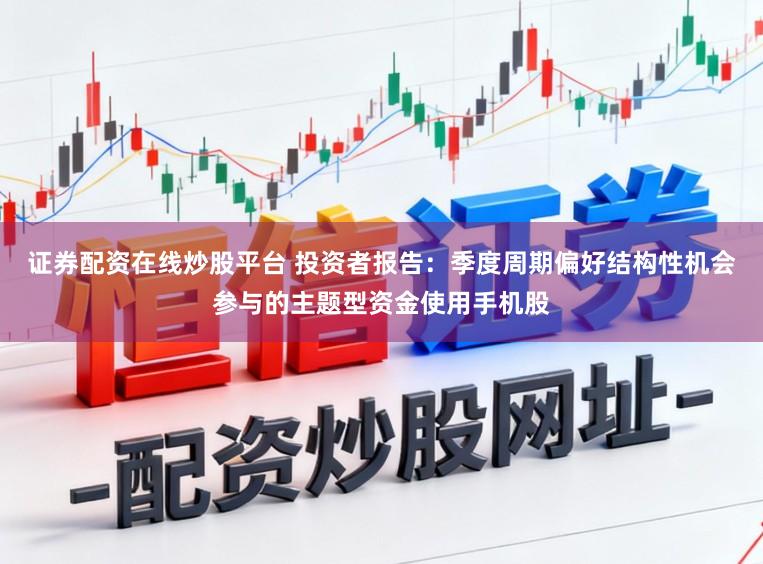 证券配资在线炒股平台 投资者报告：季度周期偏好结构性机会参与的主题型资金使用手机股