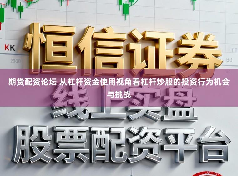期货配资论坛 从杠杆资金使用视角看杠杆炒股的投资行为机会与挑战