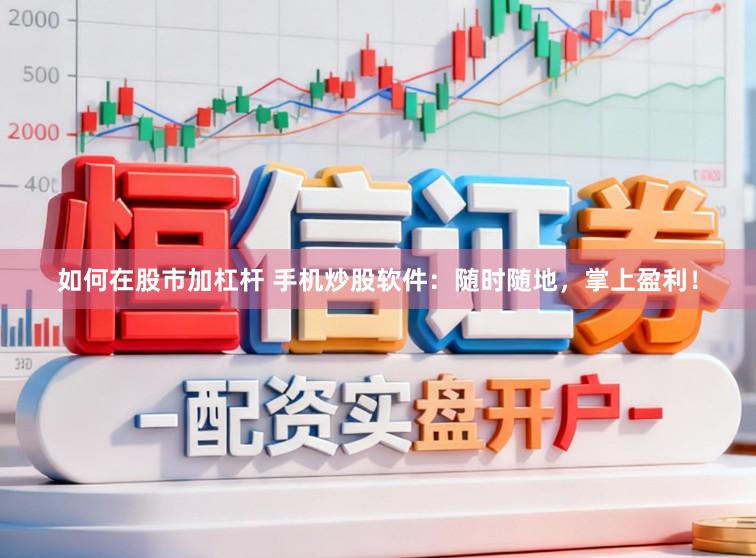 如何在股市加杠杆 手机炒股软件:随时随地,掌上盈利!