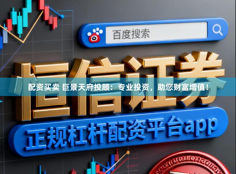 配资买卖 巨景天府投顾:专业投资,助您财富增值!