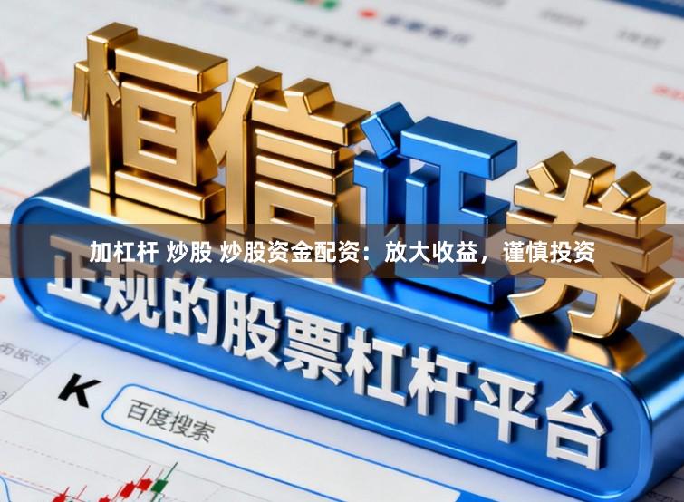 加杠杆 炒股 炒股资金配资：放大收益，谨慎投资
