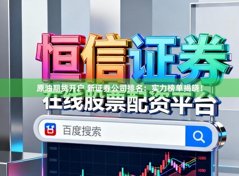 原油期货开户 新证券公司排名：实力榜单揭晓！