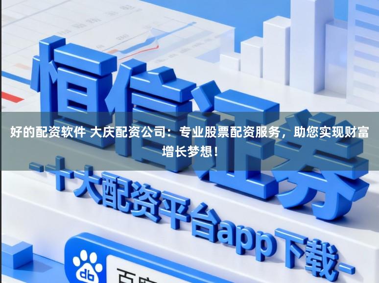 好的配资软件 大庆配资公司:专业股票配资服务,助您实现财富增长梦想!