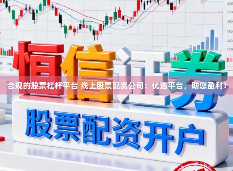 合规的股票杠杆平台 线上股票配资公司:优选平台,助您盈利!