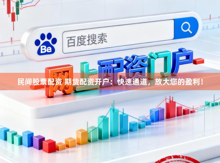民间股票配资 期货配资开户:快速通道,放大您的盈利!