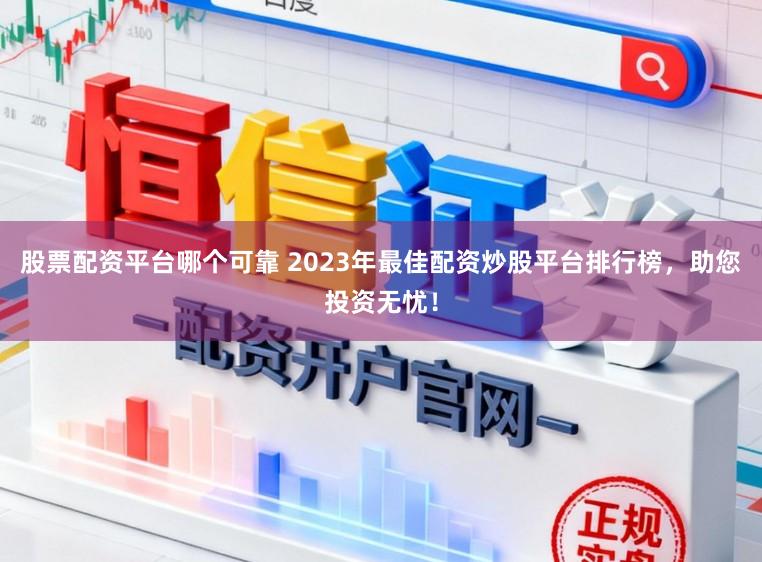 股票配资平台哪个可靠 2023年最佳配资炒股平台排行榜,助您投资无忧!