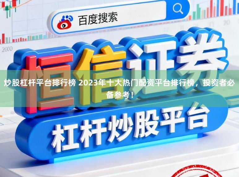 炒股杠杆平台排行榜 2023年十大热门配资平台排行榜，投资者必备参考！