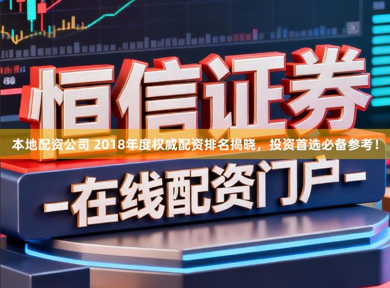 本地配资公司 2018年度权威配资排名揭晓,投资首选必备参考!
