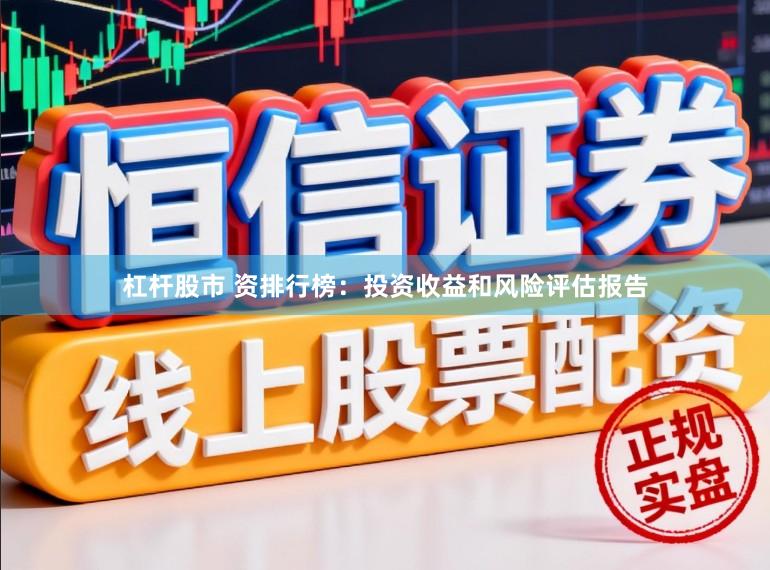 杠杆股市 资排行榜：投资收益和风险评估报告