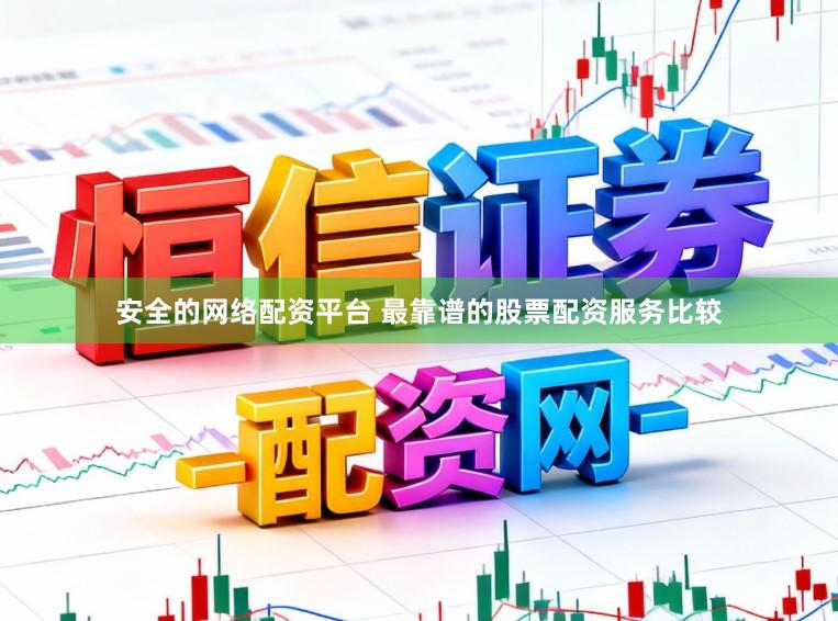 安全的网络配资平台 最靠谱的股票配资服务比较