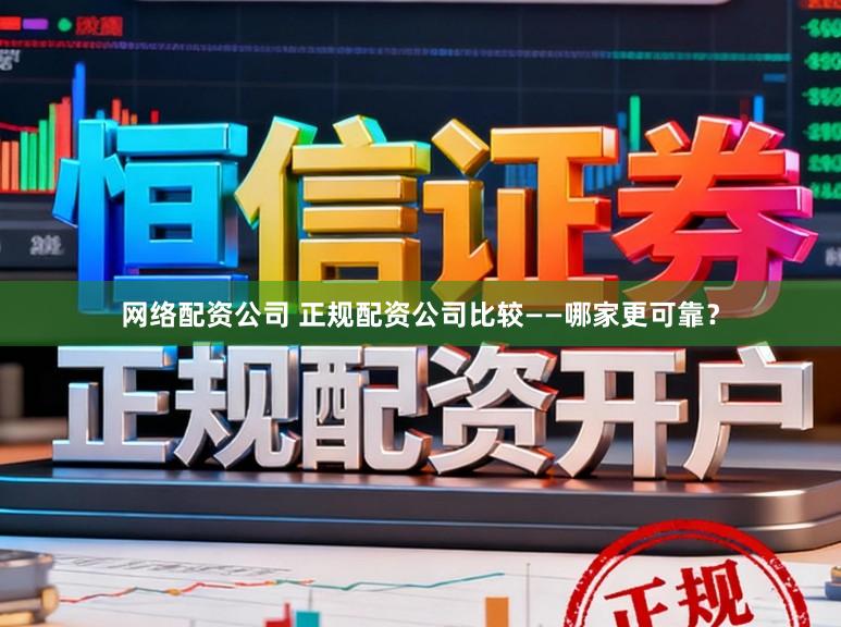 网络配资公司 正规配资公司比较——哪家更可靠？